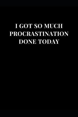 I Got So Much Procrastination Done Today