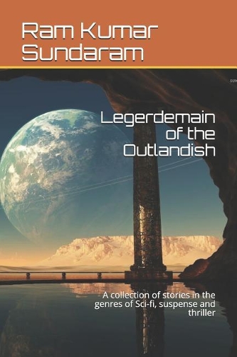 Legerdemain of the Outlandish: A collection of stories in the genres of Sci-fi, suspense and thriller
