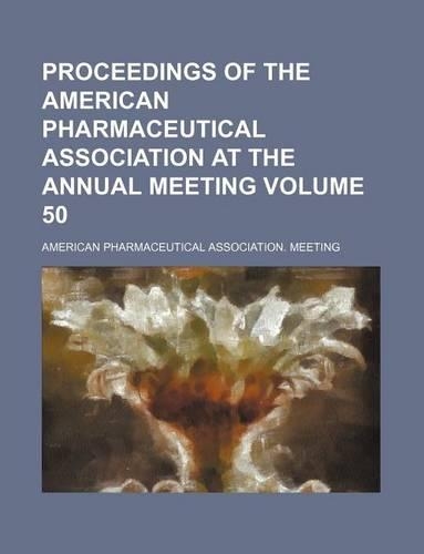 Proceedings of the American Pharmaceutical Association at the Annual Meeting Volume 50