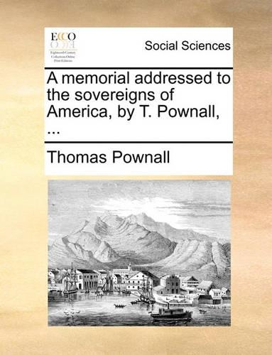 A Memorial Addressed to the Sovereigns of America, by T. Pownall, ...