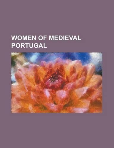 Women of Medieval Portugal: Philippa of Lancaster, Elizabeth of Aragon, Maria of Aragon and Castile, Ins de Castro, Isabella of Urgell(English)