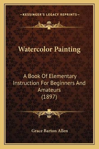 Watercolor Painting: A Book Of Elementary Instruction For Beginners And Amateurs (1897)
