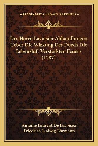 Des Herrn Lavoisier Abhandlungen Ueber Die Wirkung Des Durch Die Lebensluft Verstarkten Feuers (1787)