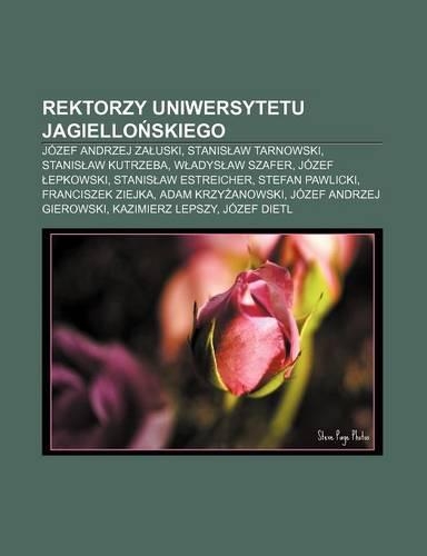 Rektorzy Uniwersytetu Jagiello Skiego: Jozef Andrzej Za Uski, Stanis Aw Tarnowski, Stanis Aw Kutrzeba, W Adys Aw Szafer, Jozef Epkowski(Polish)