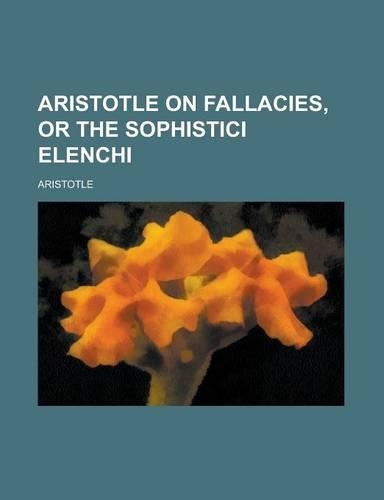 Aristotle on Fallacies, or the Sophistici Elenchi