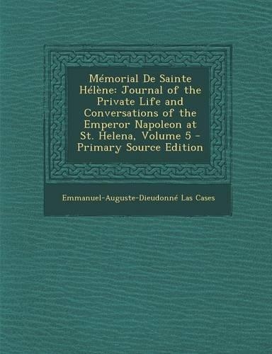 Memorial de Sainte Helene: Journal of the Private Life and Conversations of the Emperor Napoleon at St. Helena, Volume 5 - Primary Source Edition(English)