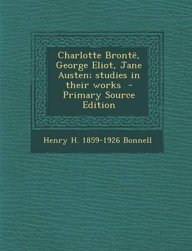 Charlotte Bronte, George Eliot, Jane Austen; Studies in Their Works - Primary Source Edition: (English)