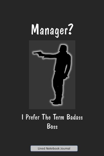 Manager? I Prefer The Term Badass Boss Lined Notebook Journal