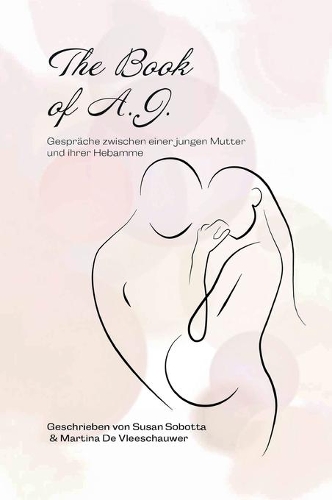 The Book of A. J.: Gespräche zwischen einer jungen Mutter und ihrer Hebamme