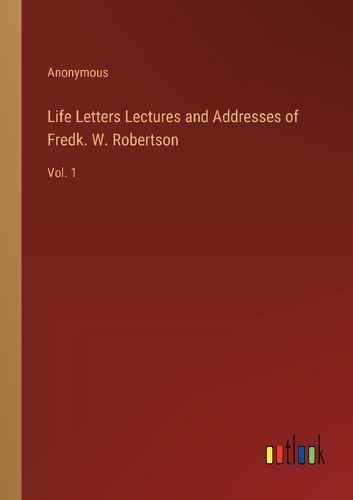 Life Letters Lectures and Addresses of Fredk. W. Robertson