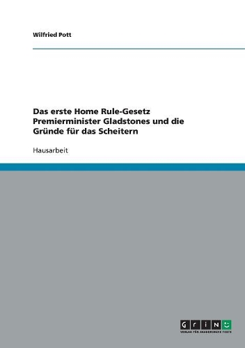 Das erste Home Rule-Gesetz Premierminister Gladstones und die Gründe für das Scheitern: (German)