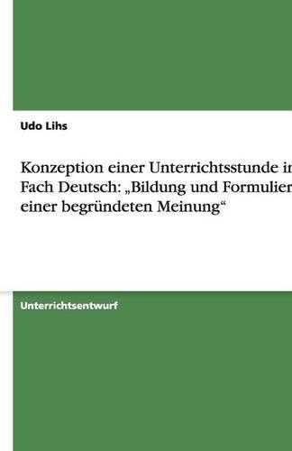 Konzeption einer Unterrichtsstunde im Fach Deutsch: "Bildung und Formulierung einer begründeten Meinung(German)
