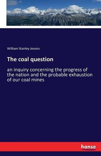 The coal question: an inquiry concerning the progress of the nation and the probable exhaustion of our coal mines(English)