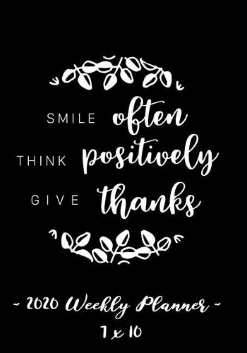 2020 Weekly Planner - Smile Often, Think Positively, Give Thanks: 7 X 10 - 12 Month Success Journal, Calendar, Daily, Weekly and Monthly Personal Goal Setting Logbook, Increase Productivity