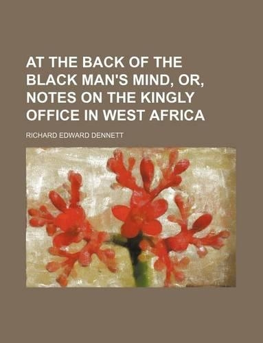 At the Back of the Black Man's Mind, Or, Notes on the Kingly Office in West Africa