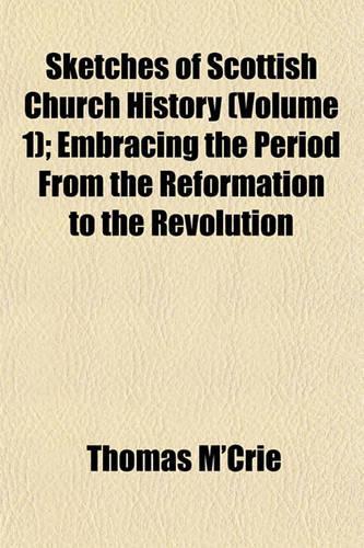 Sketches of Scottish Church History (Volume 1); Embracing the Period from the Reformation to the Revolution: (English)