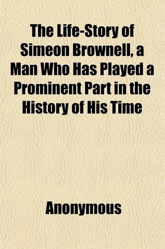 The Life-Story of Simeon Brownell, a Man Who Has Played a Prominent Part in the History of His Time