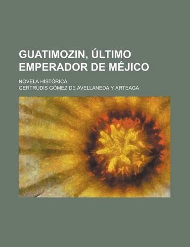 Guatimozin, Ultimo Emperador de Mejico; Novela Historica