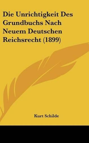 Die Unrichtigkeit Des Grundbuchs Nach Neuem Deutschen Reichsrecht (1899): (German)