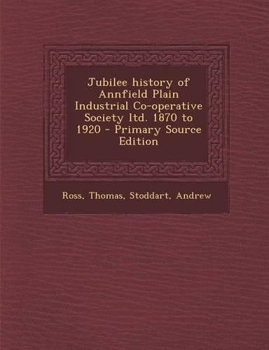 Jubilee History of Annfield Plain Industrial Co-Operative Society Ltd. 1870 to 1920 - Primary Source Edition