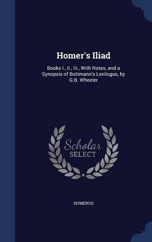 Homer's Iliad: Books I., Ii., Iii., With Notes, and a Synopsis of Buttmann's Lexilogus, by G.B. Wheeler(English)