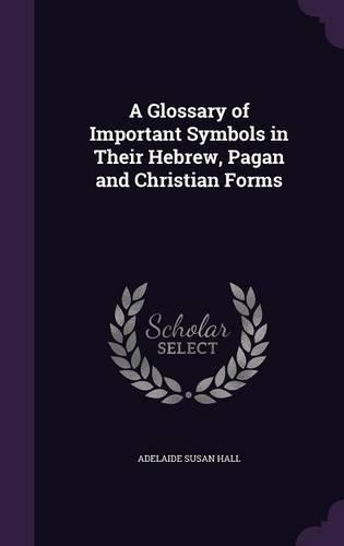 A Glossary of Important Symbols in Their Hebrew, Pagan and Christian Forms: (English)