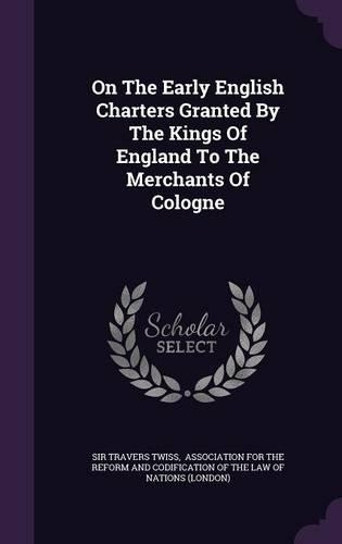 On the Early English Charters Granted by the Kings of England to the Merchants of Cologne