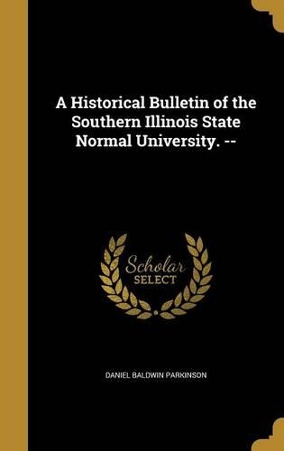 A Historical Bulletin of the Southern Illinois State Normal University. --