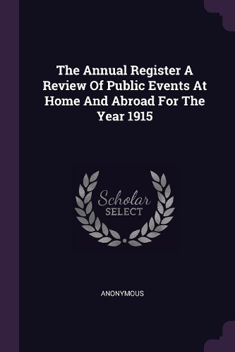 The Annual Register a Review of Public Events at Home and Abroad for the Year 1915