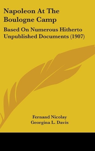 Napoleon At The Boulogne Camp: Based On Numerous Hitherto Unpublished Documents (1907)