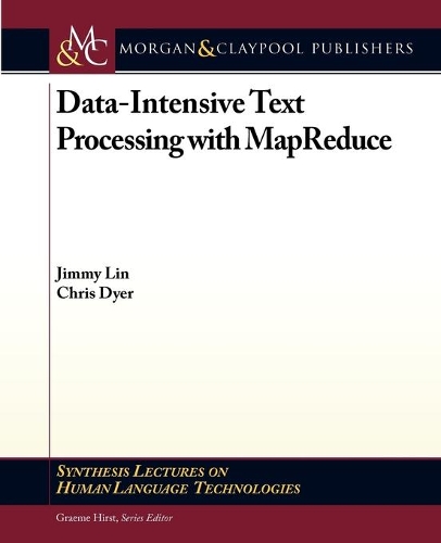 Data-Intensive Text Processing with MapReduce: (Synthesis Lectures on Human Language Technologies)