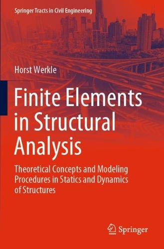Finite Elements in Structural Analysis: Theoretical Concepts and Modeling Procedures in Statics and Dynamics of Structures(Springer Tracts in Civil Engineering)
