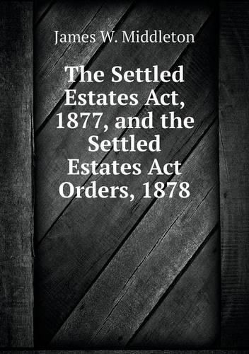 The Settled Estates Act, 1877, and the Settled Estates ACT Orders, 1878