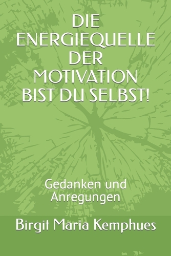 Die Energiequelle Der Motivation Bist Du Selbst!: Gedanken und Anregungen