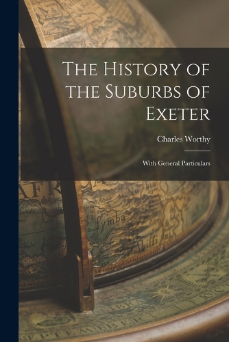 History of the Suburbs of Exeter: With General Particulars