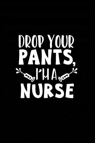 Drop Your Pants' I'm a Nurse: Beautiful Notebook Journal Diary Gift for Inspirational Thoughts and Writings Funny Nurse Appreciation Birthday Thank You Gifts for Women & Men unde