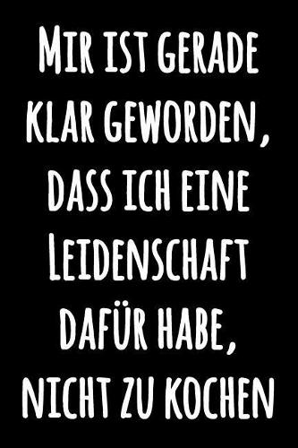 Mir ist gerade klar geworden, dass ich eine Leidenschaft dafür habe, nicht zu kochen: Leeres Liniertes Notizbuch für Notizen - Lustiges liniertes Kochbuch Notizbuch - Journal Notebook - Schwarzweiss Tagebuch mit lustigem Zitat