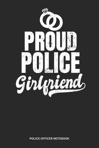 Police Officer Notebook: Blank Log Book For Sheriff, Constable Or Cop: Police Girlfriend Journal Proud Rings Gift