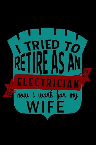 I tried to retire as a electrician now I work for my wife: Notebook - Journal - Diary - 110 Lined pages - 6 x 9 in - 15.24 x 22.86 cm - Doodle Book - Funny Great Gift