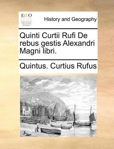 Quinti Curtii Rufi de Rebus Gestis Alexandri Magni Libri.