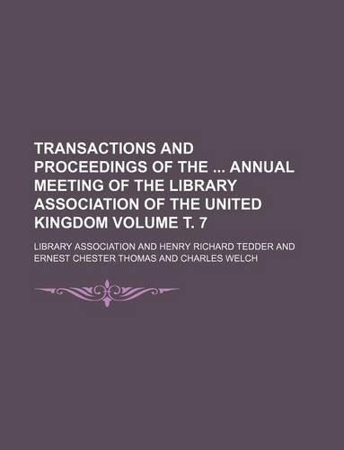 Transactions and Proceedings of the Annual Meeting of the Library Association of the United Kingdom Volume . 7