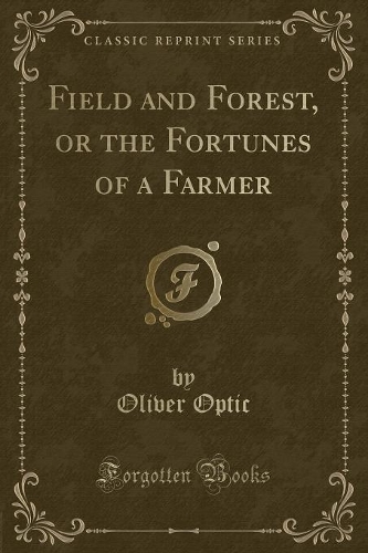 Field and Forest, or the Fortunes of a Farmer (Classic Reprint)