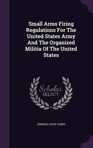 Small Arms Firing Regulations For The United States Army And The Organized Militia Of The United States: (English)