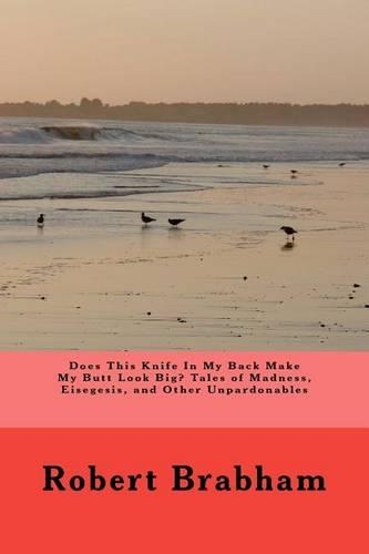 DOES THIS KNIFE IN MY BACK MAKE MY BUTT LOOK BIG? Tales of Madness, Eisegesis, and Other Unpardonables: (English)