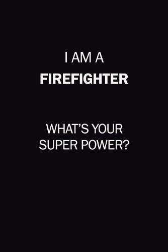 I Am A Firefighter, What's Your Super Power?: 6X9 120 pages Career Notebook Unlined Writing Journal