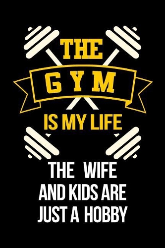 The Gym Is My Life The Wife And Kids Are Just A Hobby