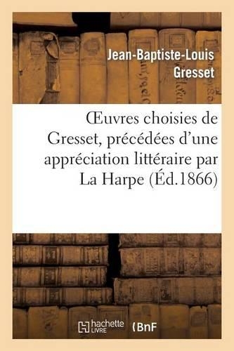 Oeuvres Choisies de Gresset, Précédées d'Une Appréciation Littéraire Par La Harpe: (Litterature)