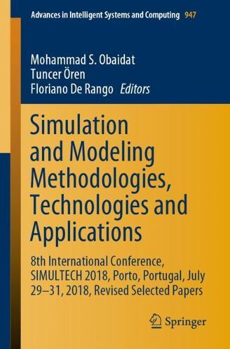 Simulation and Modeling Methodologies, Technologies and Applications: 8th International Conference, SIMULTECH 2018, Porto, Portugal, July 29-31, 2018, Revised Selected Papers(947 Advances in Intelligent Systems and Computing)