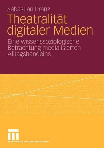 Theatralität digitaler Medien: Eine wissenssoziologische Betrachtung medialisierten Alltagshandelns(German)