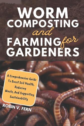 Worm Composting And Farming For Gardeners